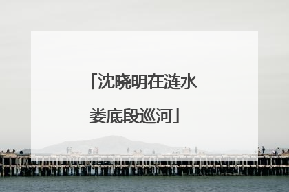 沈晓明在涟水娄底段巡河