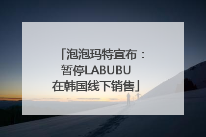 泡泡玛特宣布：暂停LABUBU在韩国线下销售
