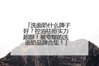 洗面奶什么牌子好？控油祛痘实力超群！被夸爆的洗面奶品牌合集！