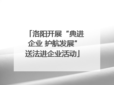 洛阳开展“典进企业 护航发展”送法进企业活动