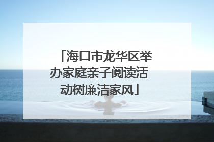 海口市龙华区举办家庭亲子阅读活动树廉洁家风