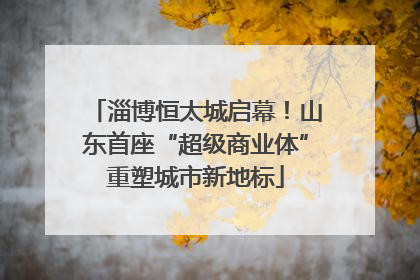 淄博恒太城启幕！山东首座“超级商业体”重塑城市新地标