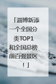 淄博新添一个全国分类TOP1和全国总榜前百强景区！