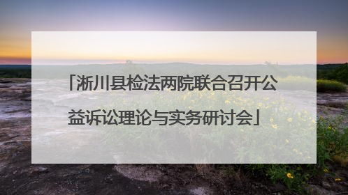 淅川县检法两院联合召开公益诉讼理论与实务研讨会