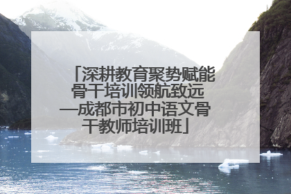 深耕教育聚势赋能 骨干培训领航致远—成都市初中语文骨干教师培训班