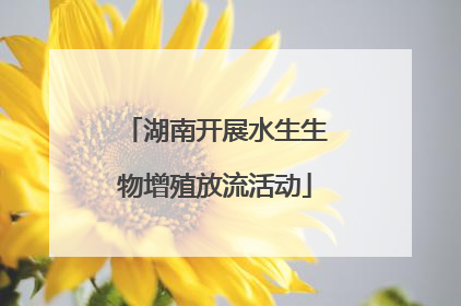 湖南开展水生生物增殖放流活动