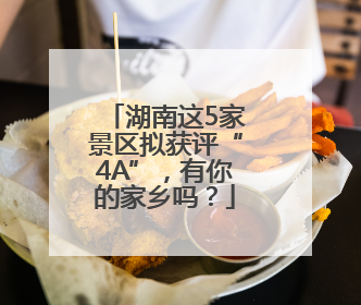湖南这5家景区拟获评“4A”，有你的家乡吗？