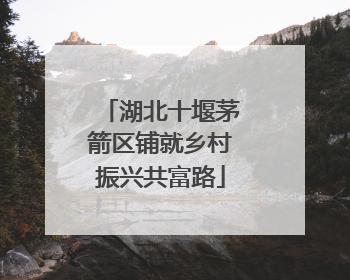 湖北十堰茅箭区铺就乡村振兴共富路