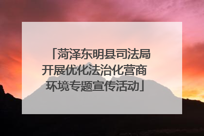 菏泽东明县司法局开展优化法治化营商环境专题宣传活动