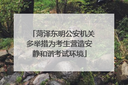 菏泽东明公安机关多举措为考生营造安静和谐考试环境