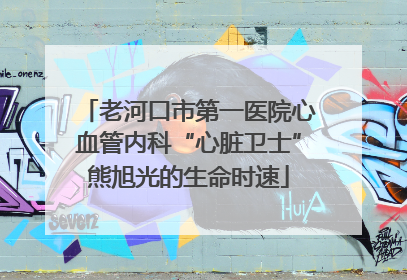 老河口市第一医院心血管内科“心脏卫士”熊旭光的生命时速