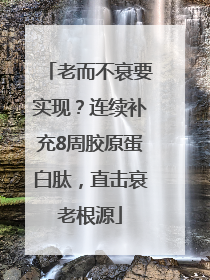 老而不衰要实现？连续补充8周胶原蛋白肽，直击衰老根源