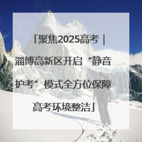 聚焦2025高考｜淄博高新区开启“静音护考”模式全方位保障高考环境整洁