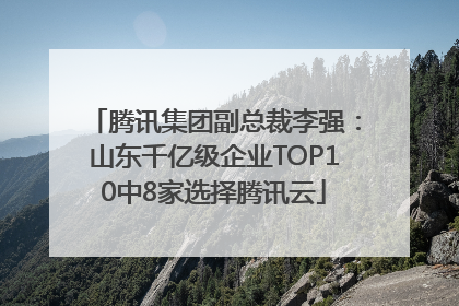 腾讯集团副总裁李强：山东千亿级企业TOP10中8家选择腾讯云