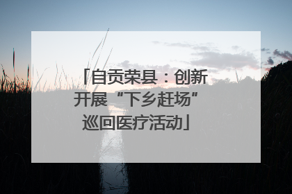 自贡荣县：创新开展“下乡赶场”巡回医疗活动