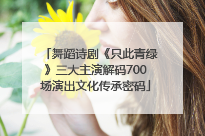 舞蹈诗剧《只此青绿》三大主演解码700场演出文化传承密码