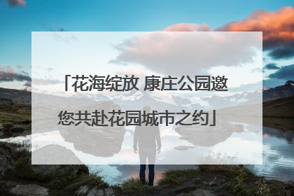花海绽放 康庄公园邀您共赴花园城市之约