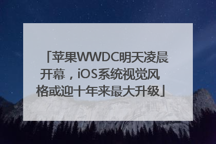 苹果WWDC明天凌晨开幕，iOS系统视觉风格或迎十年来最大升级