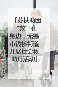苏扶助困 “救”在身边，无锡市钱桥街道开展社会救助月活动