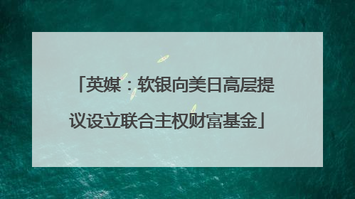 英媒：软银向美日高层提议设立联合主权财富基金