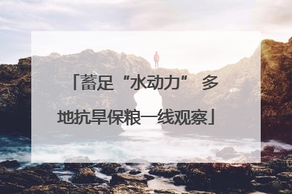 蓄足“水动力” 多地抗旱保粮一线观察