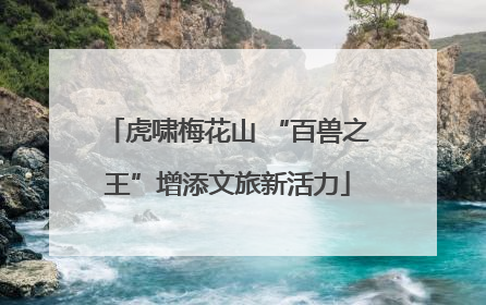 虎啸梅花山 “百兽之王”增添文旅新活力