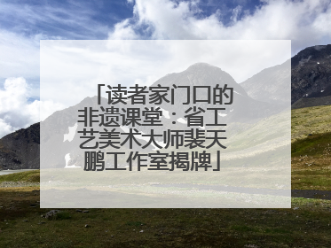 读者家门口的非遗课堂：省工艺美术大师裴天鹏工作室揭牌