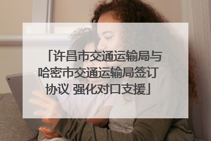 许昌市交通运输局与哈密市交通运输局签订协议 强化对口支援