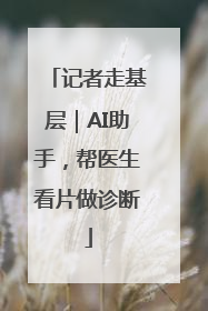 记者走基层｜AI助手，帮医生看片做诊断