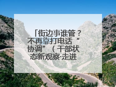 街边事谁管？不再靠打电话“协调”（干部状态新观察·走进一线探作风）