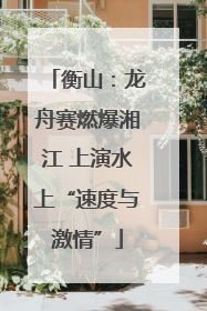 衡山：龙舟赛燃爆湘江 上演水上“速度与激情”