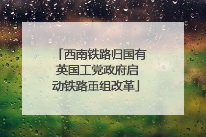 西南铁路归国有 英国工党政府启动铁路重组改革