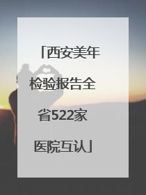 西安美年检验报告全省522家医院互认