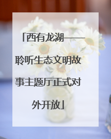 西有龙湖——聆听生态文明故事主题厅正式对外开放