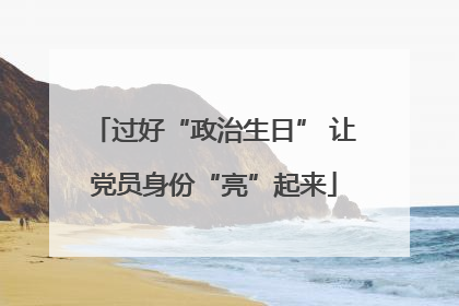 过好“政治生日” 让党员身份“亮”起来