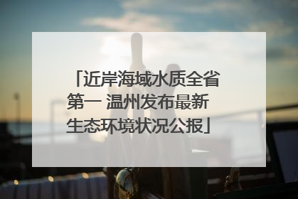 近岸海域水质全省第一 温州发布最新生态环境状况公报