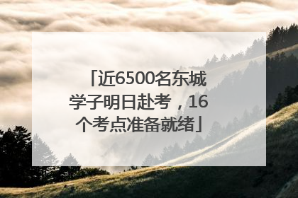 近6500名东城学子明日赴考，16个考点准备就绪