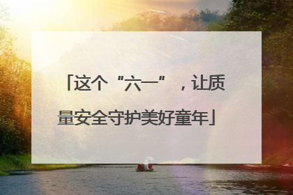 这个“六一”，让质量安全守护美好童年