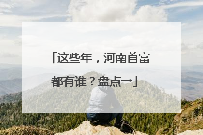 这些年，河南首富都有谁？盘点→