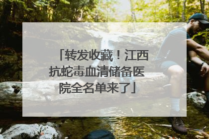 转发收藏！江西抗蛇毒血清储备医院全名单来了