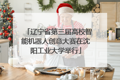 辽宁省第三届高校智能机器人创意大赛在沈阳工业大学举行