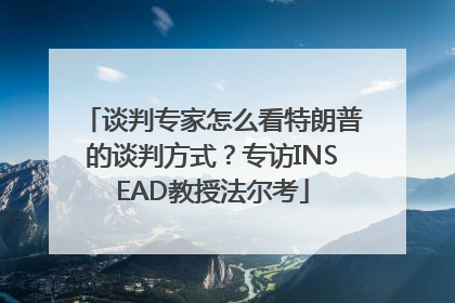 谈判专家怎么看特朗普的谈判方式？专访INSEAD教授法尔考