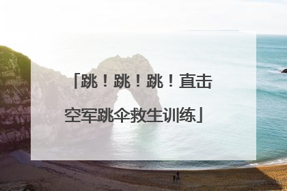 跳！跳！跳！直击空军跳伞救生训练