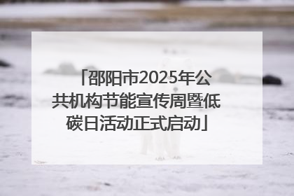 邵阳市2025年公共机构节能宣传周暨低碳日活动正式启动