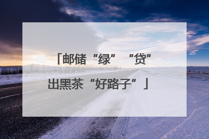 邮储“绿”“贷”出黑茶“好路子”