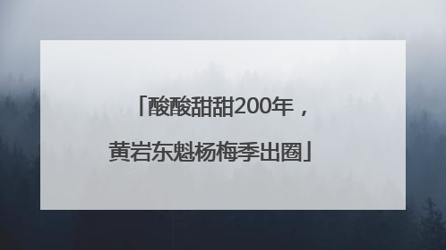 酸酸甜甜200年，黄岩东魁杨梅季出圈