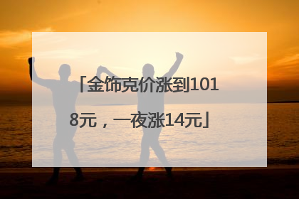 金饰克价涨到1018元，一夜涨14元