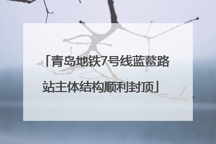 青岛地铁7号线蓝鳌路站主体结构顺利封顶