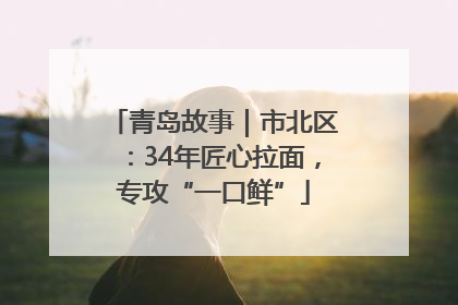 青岛故事｜市北区：34年匠心拉面，专攻“一口鲜”