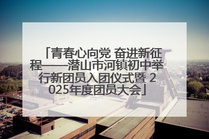 青春心向党 奋进新征程——潜山市河镇初中举行新团员入团仪式暨 2025年度团员大会